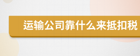 運輸公司靠什么來抵扣稅