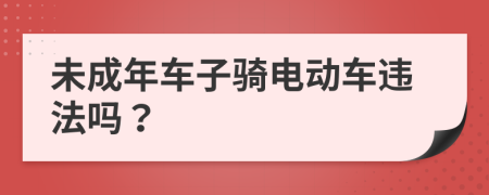 未成年車(chē)子騎電動(dòng)車(chē)違法嗎？