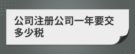 公司注冊公司一年要交多少稅