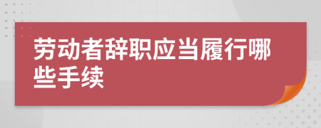 勞動者辭職應(yīng)當(dāng)履行哪些手續(xù)