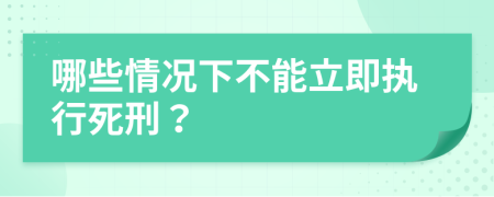 哪些情況下不能立即執(zhí)行死刑？