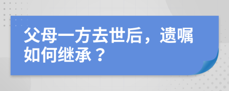 父母一方去世后，遺囑如何繼承？