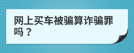 網(wǎng)上買車被騙算詐騙罪嗎？