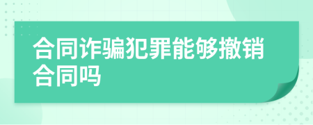 合同詐騙犯罪能夠撤銷合同嗎
