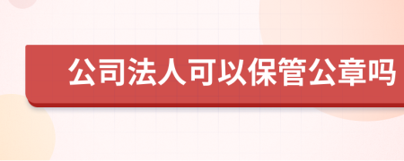 公司法人可以保管公章嗎