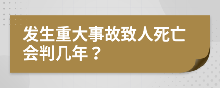 發(fā)生重大事故致人死亡會判幾年？