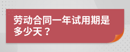 勞動合同一年試用期是多少天？