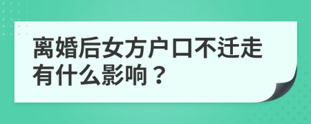 離婚后女方戶口不遷走有什么影響？