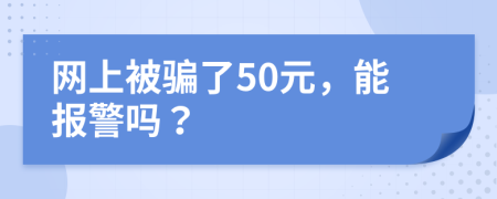 網(wǎng)上被騙了50元，能報警嗎？