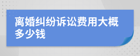 離婚糾紛訴訟費(fèi)用大概多少錢