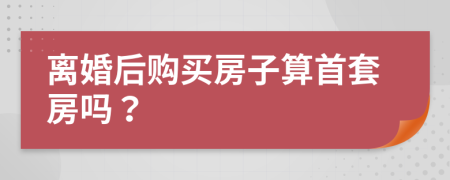 離婚后購買房子算首套房嗎？