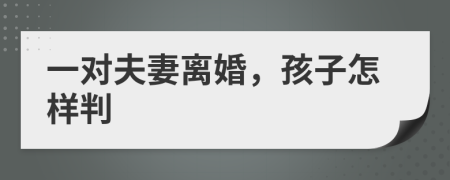 一對(duì)夫妻離婚，孩子怎樣判