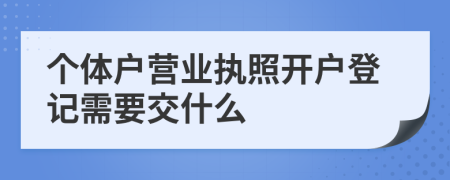 個體戶營業(yè)執(zhí)照開戶登記需要交什么