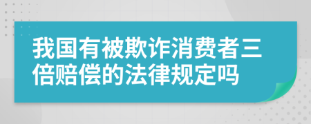 我國有被欺詐消費者三倍賠償?shù)姆梢?guī)定嗎