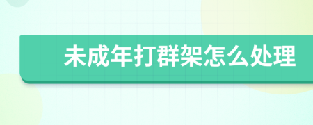 未成年打群架怎么處理