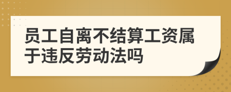 員工自離不結(jié)算工資屬于違反勞動(dòng)法嗎