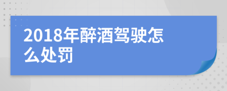 2018年醉酒駕駛怎么處罰