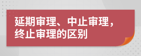 延期審理、中止審理，終止審理的區(qū)別