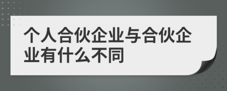 個(gè)人合伙企業(yè)與合伙企業(yè)有什么不同