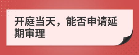 開庭當天，能否申請延期審理