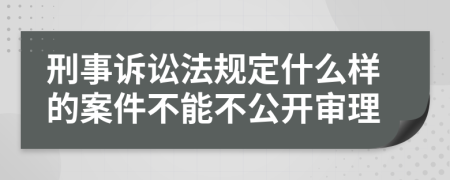 刑事訴訟法規(guī)定什么樣的案件不能不公開審理