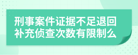 刑事案件證據(jù)不足退回補(bǔ)充偵查次數(shù)有限制么