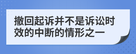 撤回起訴并不是訴訟時(shí)效的中斷的情形之一