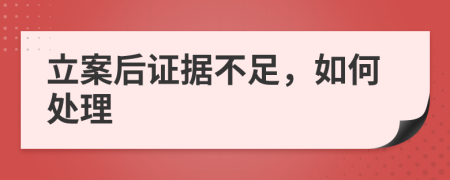 立案后證據(jù)不足，如何處理