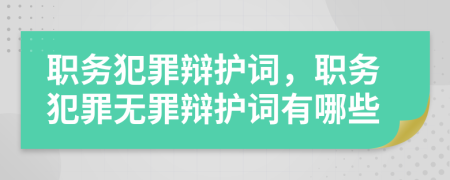 職務(wù)犯罪辯護(hù)詞，職務(wù)犯罪無罪辯護(hù)詞有哪些
