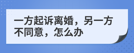 一方起訴離婚，另一方不同意，怎么辦