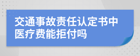 交通事故責(zé)任認定書中醫(yī)療費能拒付嗎