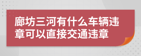 廊坊三河有什么車輛違章可以直接交通違章