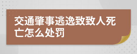 交通肇事逃逸致致人死亡怎么處罰