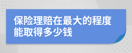 保險(xiǎn)理賠在最大的程度能取得多少錢