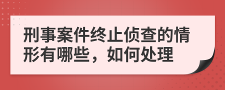 刑事案件終止偵查的情形有哪些，如何處理