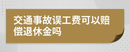 交通事故誤工費(fèi)可以賠償退休金嗎
