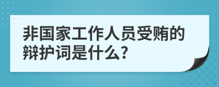 非國(guó)家工作人員受賄的辯護(hù)詞是什么?