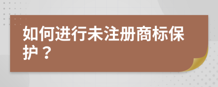 如何進(jìn)行未注冊(cè)商標(biāo)保護(hù)？