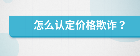 怎么認(rèn)定價格欺詐？