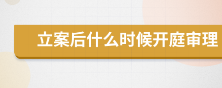 立案后什么時候開庭審理