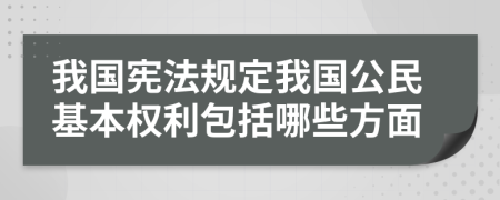 我國憲法規(guī)定我國公民基本權(quán)利包括哪些方面