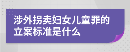 涉外拐賣婦女兒童罪的立案標(biāo)準(zhǔn)是什么