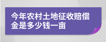 今年農(nóng)村土地征收賠償金是多少錢一畝