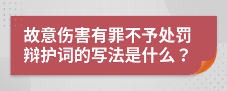 故意傷害有罪不予處罰辯護詞的寫法是什么？