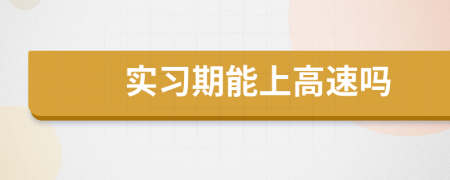 實(shí)習(xí)期能上高速嗎
