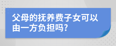 父母的撫養(yǎng)費(fèi)子女可以由一方負(fù)擔(dān)嗎?