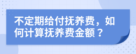 不定期給付撫養(yǎng)費，如何計算撫養(yǎng)費金額？