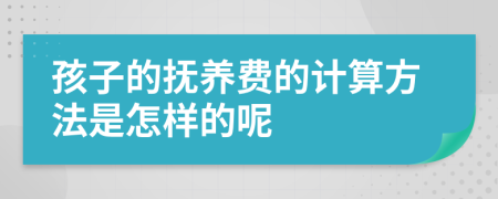 孩子的撫養(yǎng)費(fèi)的計(jì)算方法是怎樣的呢