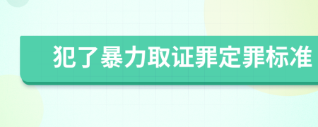 犯了暴力取證罪定罪標(biāo)準(zhǔn)