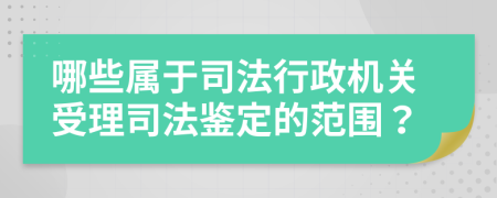 哪些屬于司法行政機關(guān)受理司法鑒定的范圍？